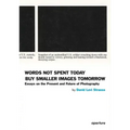 David Levi Strauss: Words Not Spent Today Buy Smaller Images Tomorrow: Essays on the Present and Future of Photography