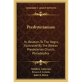 Presbyterianism: Its Relation To The Negro, Illustrated By The Berean Presbyterian Church, Philadelphia