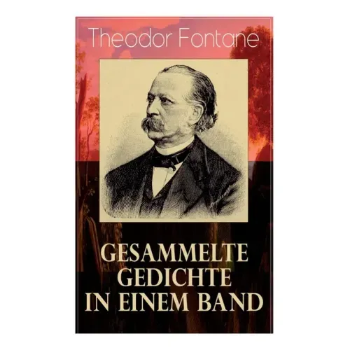 Gesammelte Gedichte in einem Band: Fontanes schönste Gedichte: Nordisches + Verlobung + Lebenswege + Die Geschichte vom kleinen Ei + Das Trauerspiel v