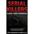 Serial Killers Rage and Horror: 8 Shocking True Crime Stories of Serial Killers and Killing Sprees