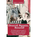 Divorced, Bigamist, Bereaved? The Family Historian's Guide to Marital Breakdown, Separation, Widowhood, and Remarriage: from 1600 to the 1970s