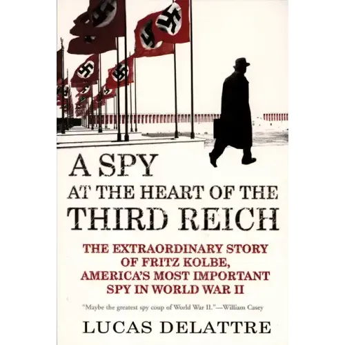 A Spy at the Heart of the Third Reich: The Extraordinary Story of Fritz Kolbe, America's Most Important Spy in World War II