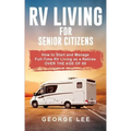 RV Living for Senior Citizens: How to Start and Manage Full Time RV Living as a Retiree Over the age of 60