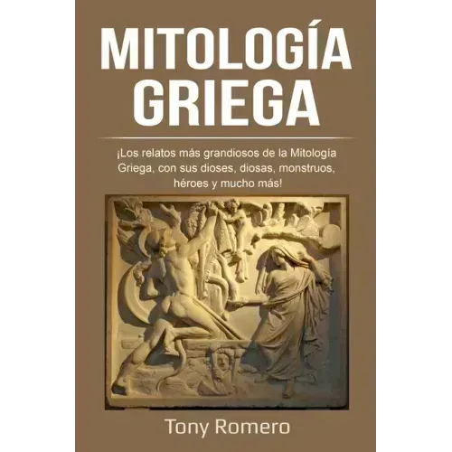 Mitología Griega: ¡Los relatos más grandiosos de la Mitología Griega, con sus dioses, diosas, monstruos, héroes y mucho más!
