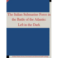 The Italian Submarine Force in the Battle of the Atlantic: Left in the Dark