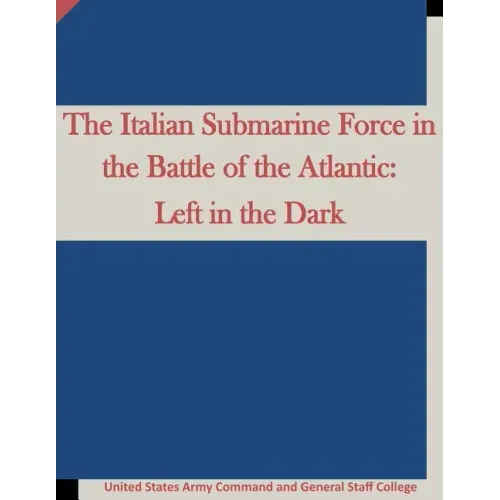 The Italian Submarine Force in the Battle of the Atlantic: Left in the Dark