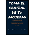 Toma el control de tu ansiedad: Guía práctica que te ayudará a encontrar alivio a la ansiedad, de una vez por todas