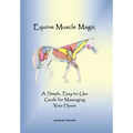 Equine Muscle Magic: A Simple, Easy-To-Use Guide for Massaging Your Horse.