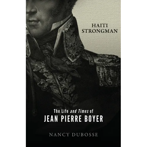 Haiti Strongman: the Life and Times of Jean Pierre Boyer