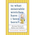 To What Miserable Wretches Have I Been Born?: Revenge Poetry for Babies and Toddlers