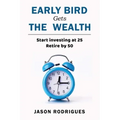Early Bird Gets the Wealth: Start Investing at 25... Retire by 50