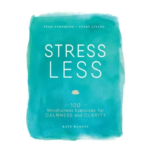 Stress Less: Stop Stressing, Start Living