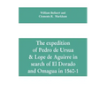 The expedition of Pedro de Ursua & Lope de Aguirre in search of El Dorado and Omagua in 1560-1