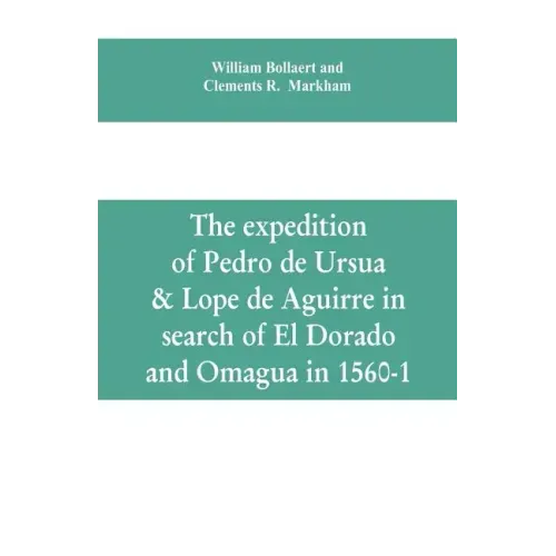 The expedition of Pedro de Ursua & Lope de Aguirre in search of El Dorado and Omagua in 1560-1