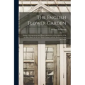 The English Flower Garden: Design, Arrangement and Plans Followed by a Description of All the Best Plants for It and Their Culture and the Positi