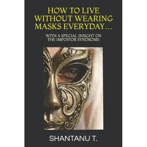 How to Live Without Wearing Masks Everyday...: With a Special Insight on the Impostor Syndrome