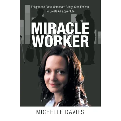 Miracle Worker: Enlightened Rebel Osteopath Brings Gifts for You to Create a Happier Life