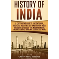 History of India: A Captivating Guide to Ancient India, Medieval Indian History, and Modern India Including Stories of the Maurya Empire, the British