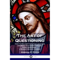 The Art of Questioning: How to Deliver Christian Lectures and Bible Teachings through Good Questions - a Sunday School Classic