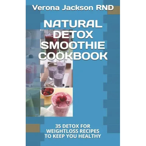 Natural Detox Smoothie Cookbook: 35 Detox for Weightloss Recipes to Keep You Healthy
