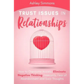 Trust Issues in Relationships: How to Overcome Anxiety, Eliminate Negative Thinking, Insecurity, Fear of Abandonment and Toxic Thoughts