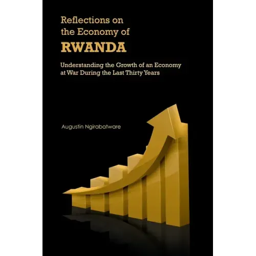 Reflections on the Economy of Rwanda: Understanding the Growth of an Economy at War During the Last Thirty Years