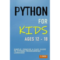 Python For Kids Ages 12 - 18: Simple, Concise & Easy Guide to Python Programming Language