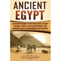 Ancient Egypt: A Captivating Guide to Egyptian History, Ancient Pyramids, Temples, Egyptian Mythology, and Pharaohs such as Tutankhamun and Cleopatra