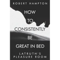 How to consistently be great in bed.: Latruth's Pleasure Room