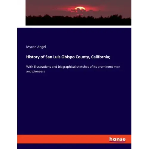 History of San Luis Obispo County, California;: With illustrations and biographical sketches of its prominent men and pioneers