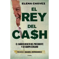 El Rey del Cash: El Saqueo Oculto del Presidente Y Su Equipo Cercano / The King of Cash