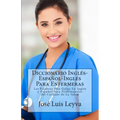 Diccionario Inglés-Español-Inglés Para Enfermeras: Las Palabras Más Útiles En Inglés y Español Para Profesionales del Cuidado de La Salud