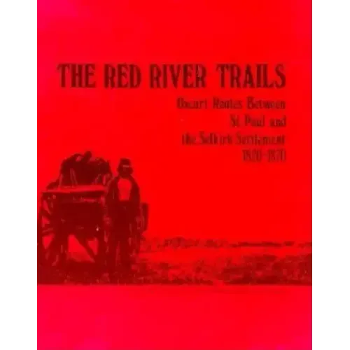 The Red River Trails: Oxcart Routes Between St. Paul and the Selkirk Settlement, 1820-1870