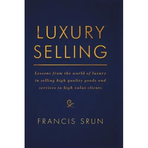 Luxury Selling: Lessons from the World of Luxury in Selling High Quality Goods and Services to High Value Clients