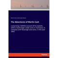 The Adventures of Martin Cash: comprising a faithful account of his exploits, while a bushranger under arms in Tasmania, in company with Kavanagh and