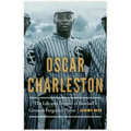 Oscar Charleston: The Life and Legend of Baseball's Greatest Forgotten Player