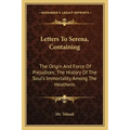Letters to Serena, Containing: The Origin and Force of Prejudices; The History of the Soul's Immortality Among the Heathens