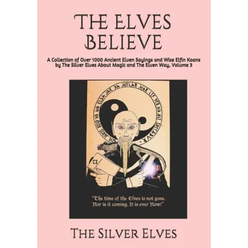 The Elves Believe: A Collection of Over 1000 Ancient Elven Sayings and Wise Elfin Koans by The Silver Elves About Magic and The Elven Way, Volume 3