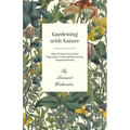 Gardening with Nature - How to Grow Your Own Vegetables, Fruit and Flowers by Natural Methods