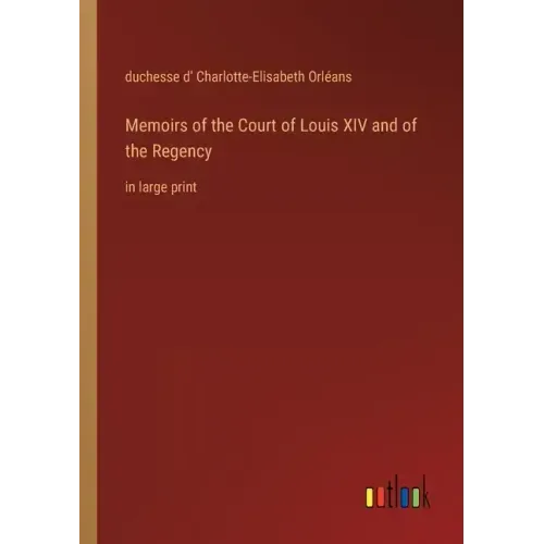 Memoirs of the Court of Louis XIV and of the Regency: in large print
