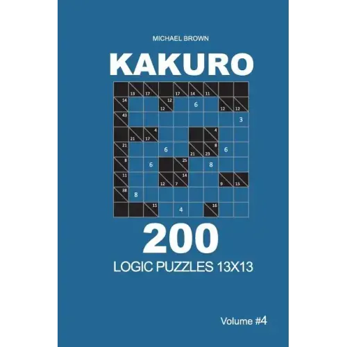 Kakuro - 200 Logic Puzzles 13x13 (Volume 4)