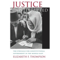 Justice Interrupted: The Struggle for Constitutional Government in the Middle East