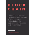 Blockchain: The Revolutionary Potential and Impact of Blockchain Technology to businesses, finance and the world. The Essential Gu