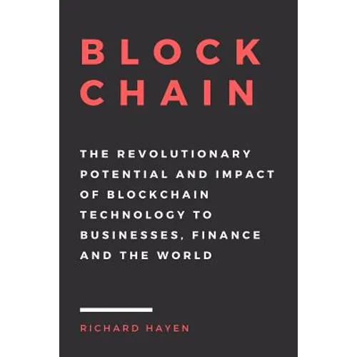 Blockchain: The Revolutionary Potential and Impact of Blockchain Technology to businesses, finance and the world. The Essential Gu