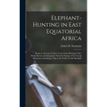 Elephant-Hunting in East Equatorial Africa: Being an Account of Three Years' Ivory-Hunting Under Mount Kenia and Among the Ndorobo Savages of the Loro