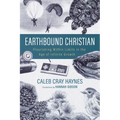 Earthbound Christian: Flourishing Within Limits in the Age of Infinite Growth