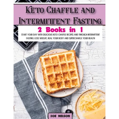 Keto Chaffle and Intermittent Fasting: Start Your day With Delicious Keto Chaffle Recipes and Through Intermittent Fasting Lose Weight, Heal Your Body
