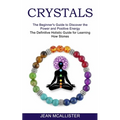 Crystals: The Definitive Holistic Guide for Learning How Stones (The Beginner's Guide to Discover the Power and Positive Energy)