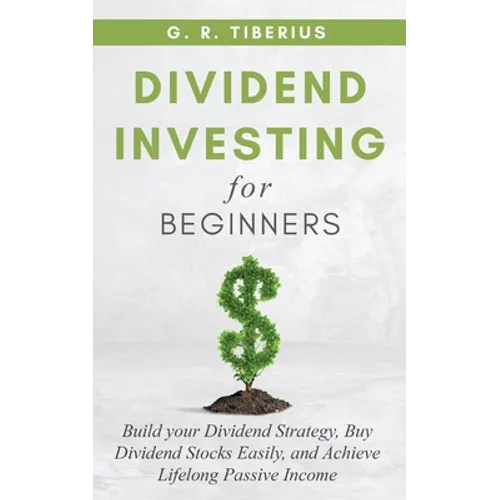 Dividend Investing for Beginners: Build your Dividend Strategy, Buy Dividend Stocks Easily, and Achieve Lifelong Passive Income