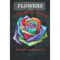Flowers Coloring Book: Coloring Book fo Adult Featuring Beautiful Flowers and Floral Designs for Stress Relief and Relaxation